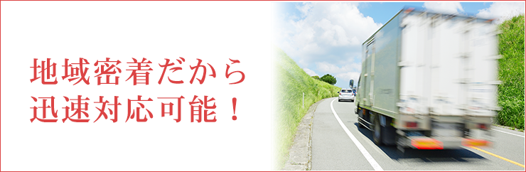 地域密着だから迅速対応可能！