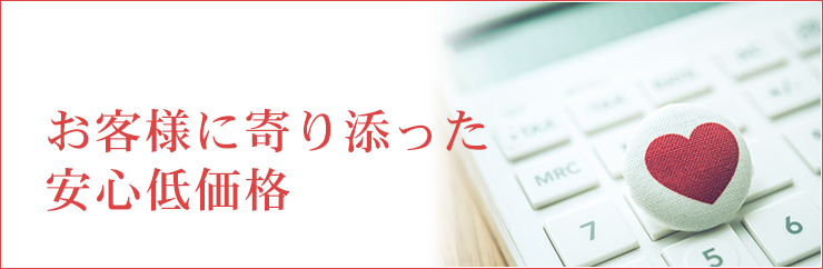 お客様に寄り添った安心低価格